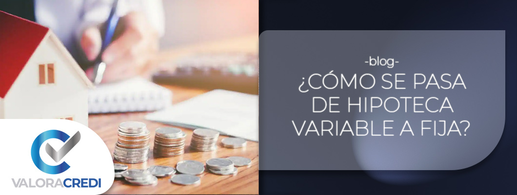 Como se pasa de Hipoteca Variable a Fija - Valoracredi